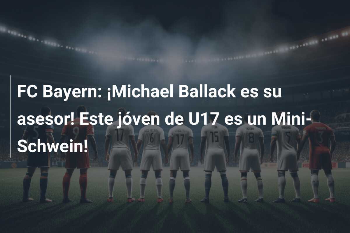 FC Bayern: ¡Michael Ballack es su asesor! Este jóven de U17 es un Mini-Schwein!