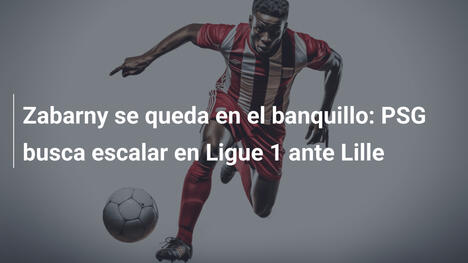 Zabarny se queda en el banquillo: PSG busca escalar en Ligue 1 ante Lille