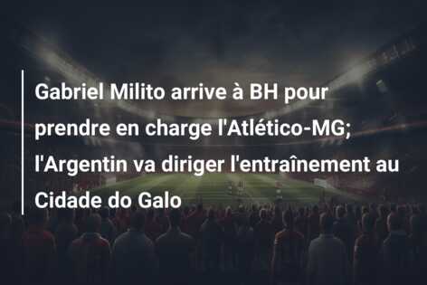 Gabriel Milito arrive à BH pour prendre en charge l’Atlético-MG; l’Argentin va diriger l’entraînement au Cidade do Galo