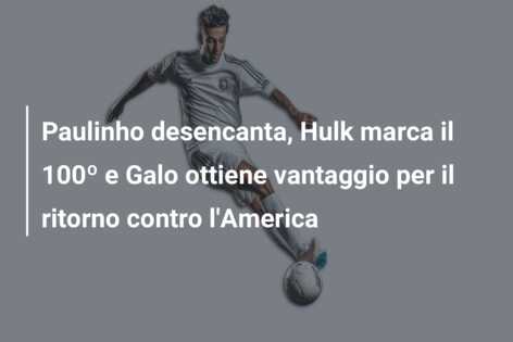 Paulinho desencanta, Hulk marca il 100º e Galo ottiene vantaggio per il ritorno contro l’America