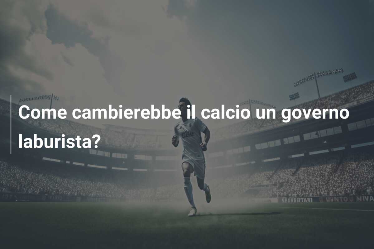 Come cambierebbe il calcio un governo laburista?