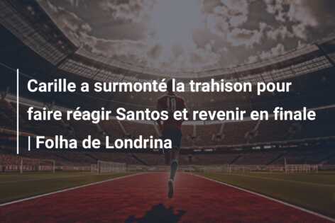 Carille a surmonté la trahison pour faire réagir Santos et revenir en finale | Folha de Londrina