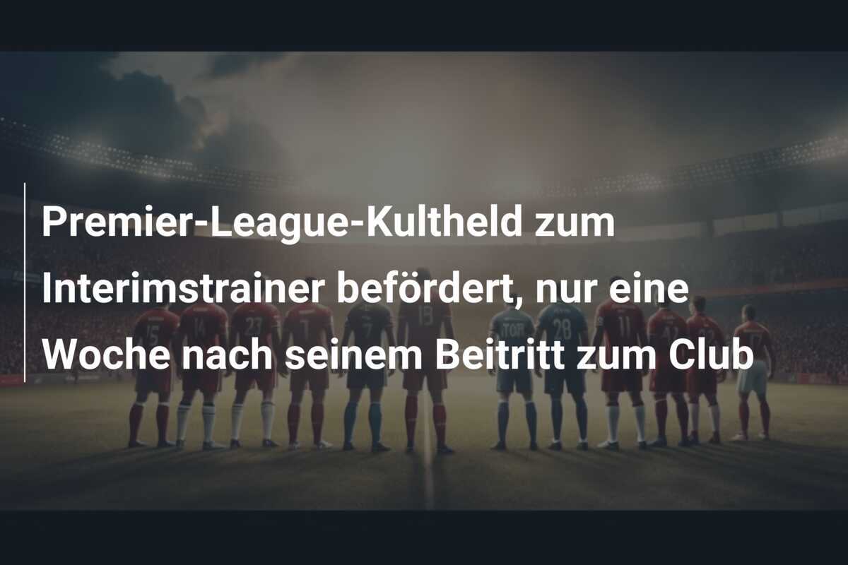 Premier-League-Kultheld zum Interimstrainer befördert, nur eine Woche nach seinem Beitritt zum Club