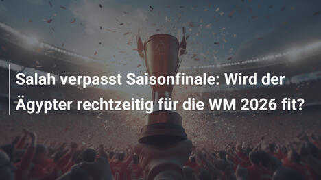 Salah verpasst Saisonfinale: Wird der Ägypter rechtzeitig für die WM 2026 fit?