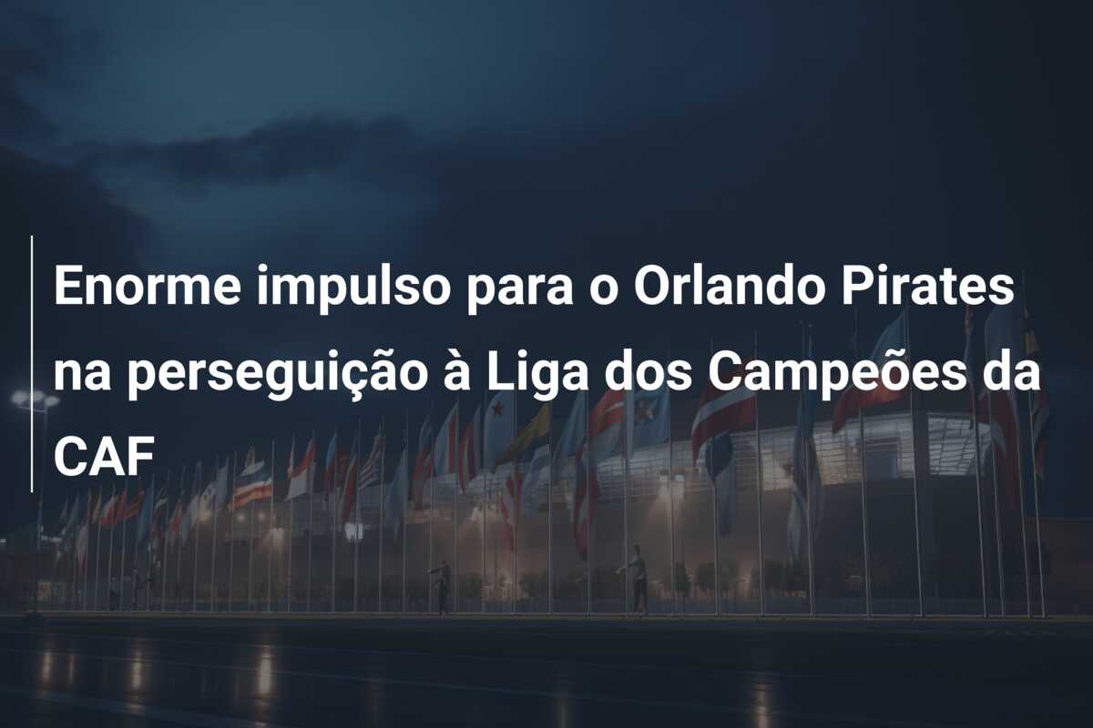 Enorme impulso para o Orlando Pirates na perseguição à Liga dos Campeões da CAF