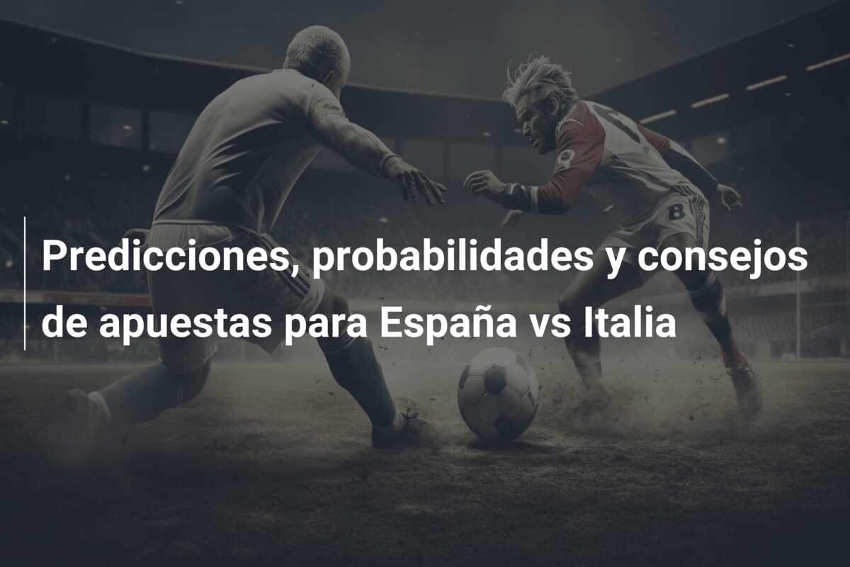 Predicciones, probabilidades y consejos de apuestas para España vs Italia