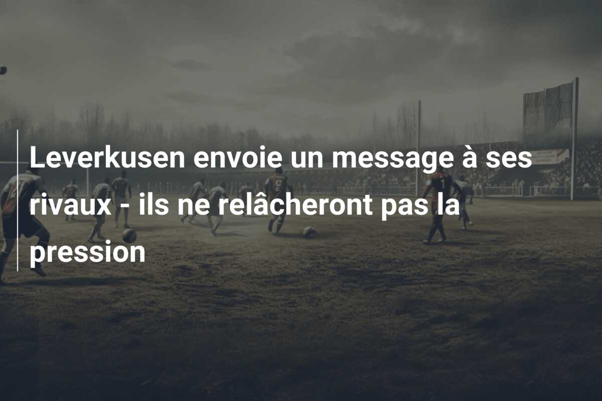 Leverkusen envoie un message à ses rivaux – ils ne relâcheront pas la pression