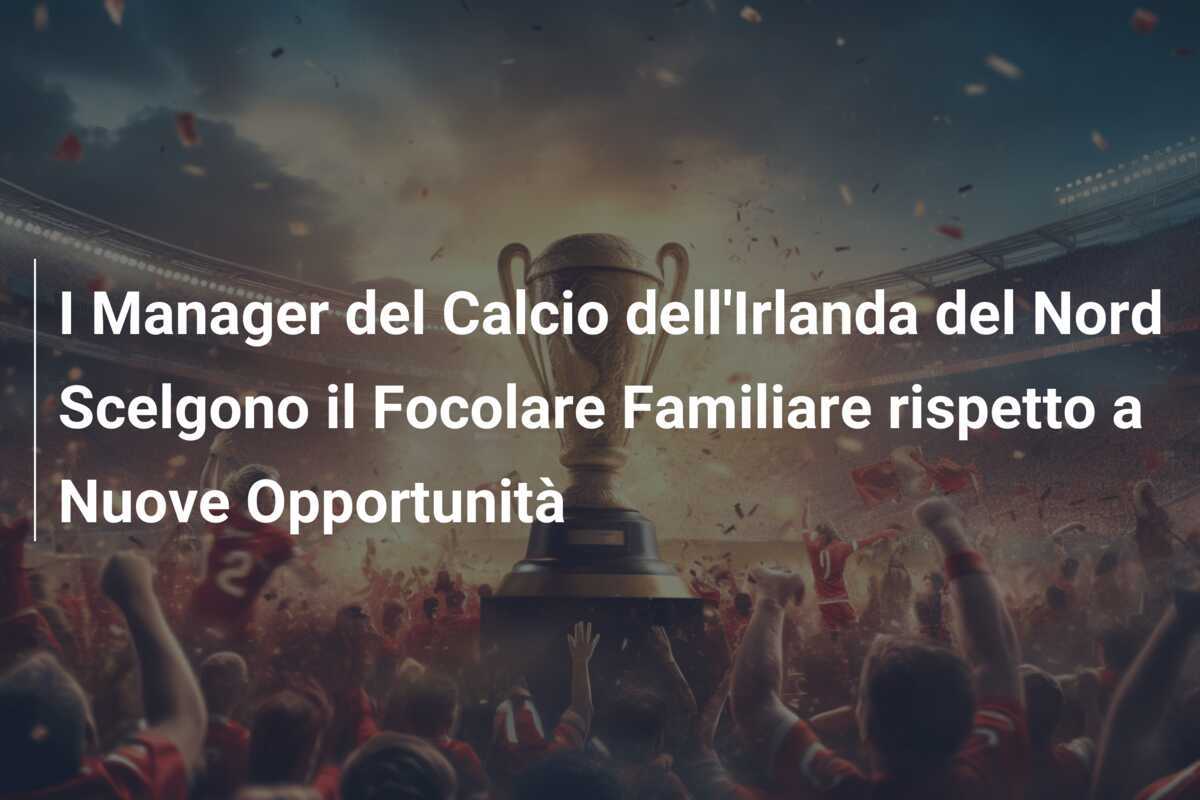I Manager del Calcio dell'Irlanda del Nord Scelgono il Focolare Familiare rispetto a Nuove Opportunità