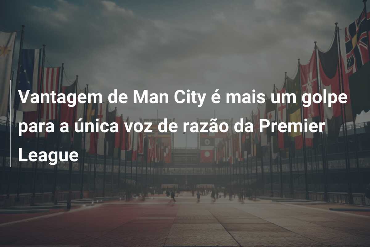Vantagem de Man City é mais um golpe para a única voz de razão da Premier League