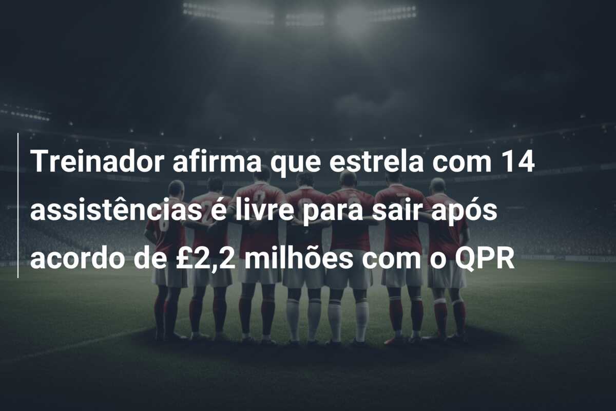 Treinador afirma que estrela com 14 assistências é livre para sair após acordo de £2,2 milhões com o QPR