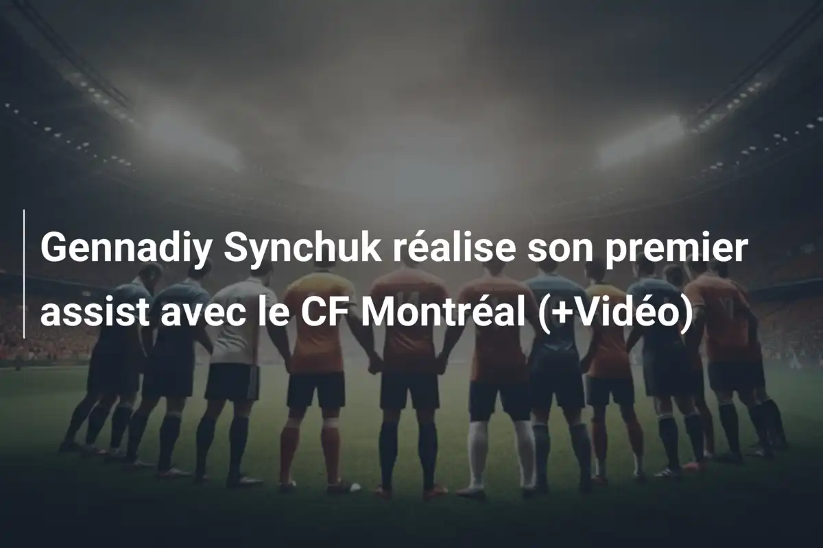 Gennadiy Synchuk réalise son premier assist avec le CF Montréal (+Vidéo)