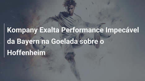 Kompany Exalta Performance Impecável da Bayern na Goelada sobre o Hoffenheim
