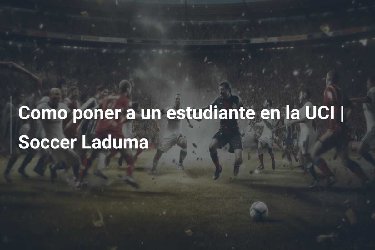Como poner a un estudiante en la UCI | Soccer Laduma