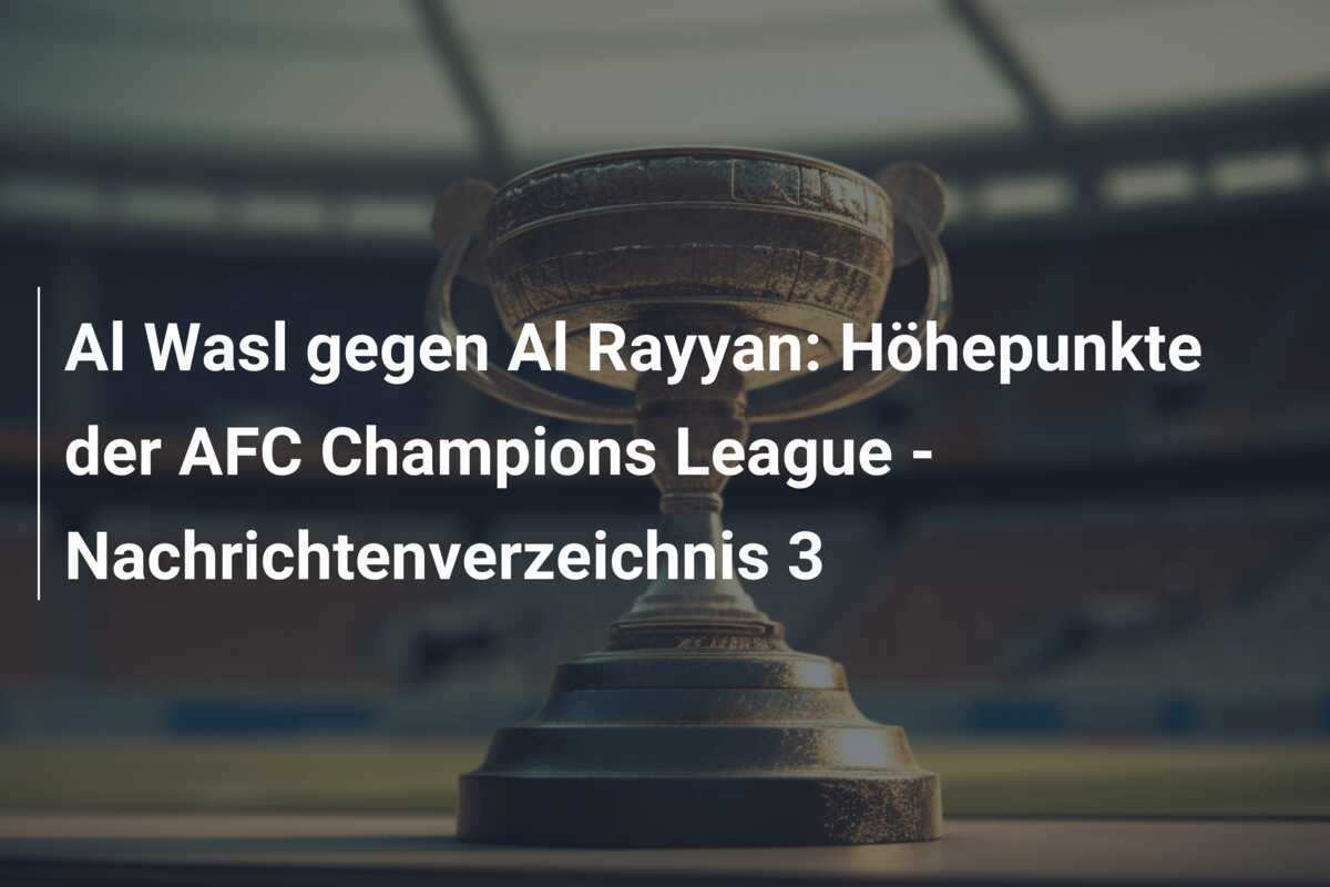 Al Wasl gegen Al Rayyan: Höhepunkte der AFC Champions League - Nachrichtenverzeichnis 3