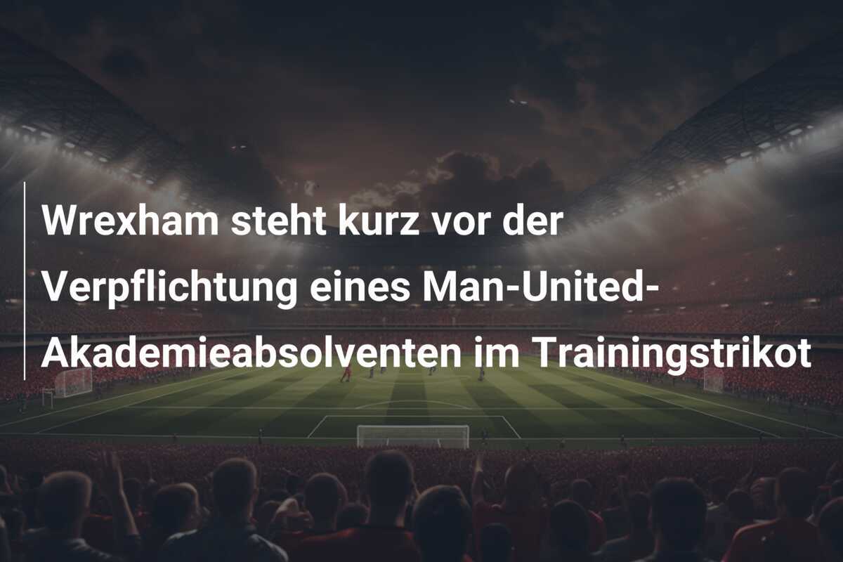 Wrexham steht kurz vor der Verpflichtung eines Man-United-Akademieabsolventen im Trainingstrikot