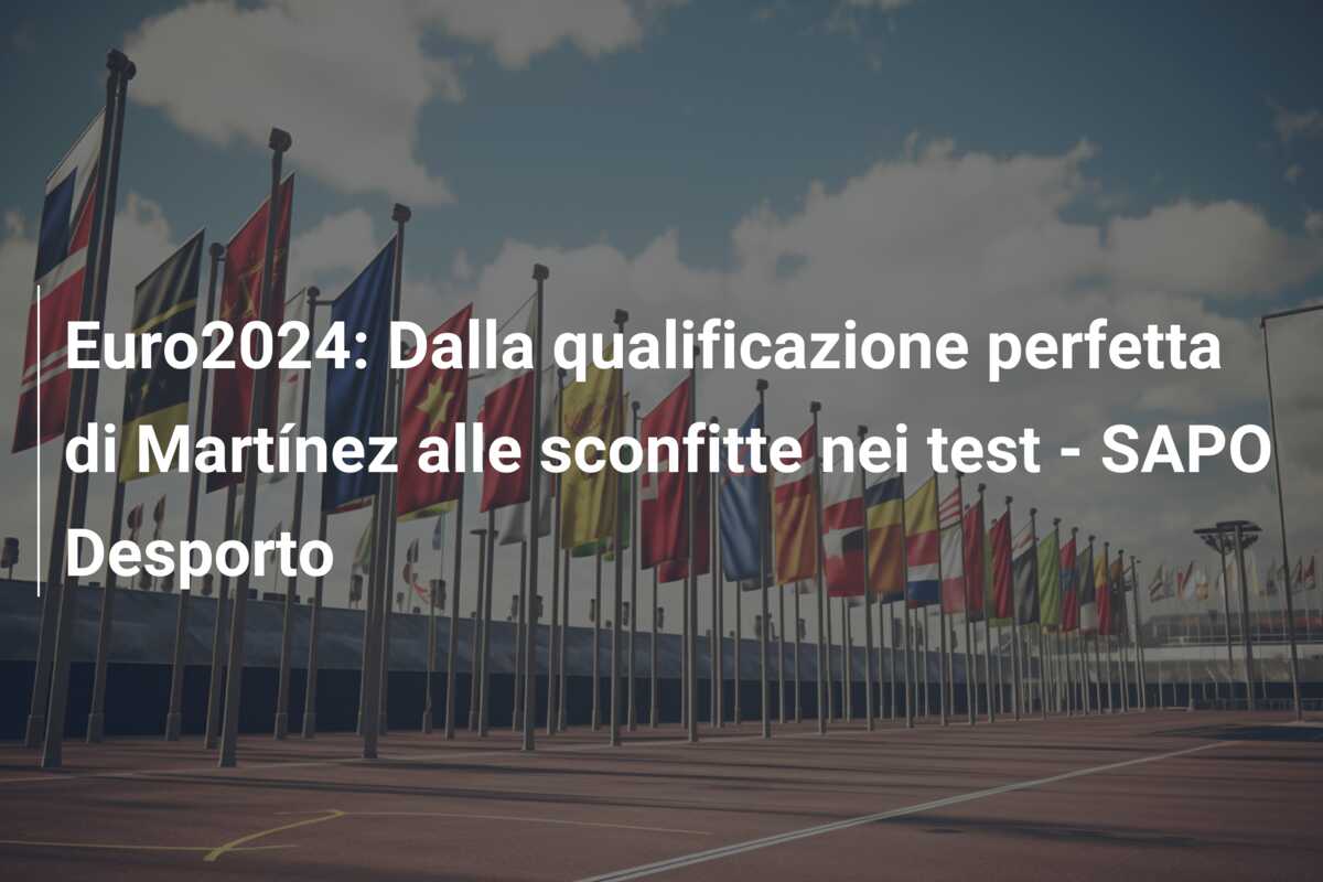 Euro2024: Dalla qualificazione perfetta di Martínez alle sconfitte nei test – SAPO Desporto