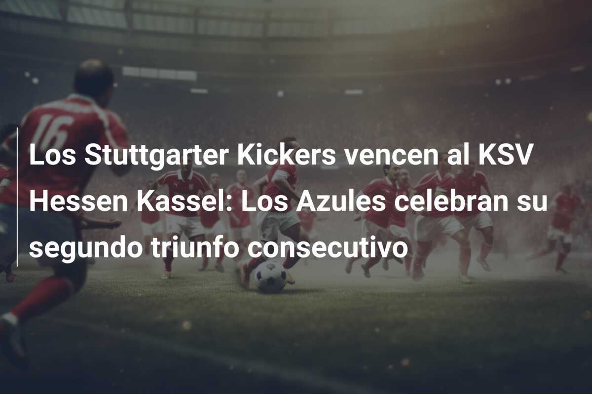 Los Stuttgarter Kickers vencen al KSV Hessen Kassel: Los Azules celebran su segundo triunfo consecutivo