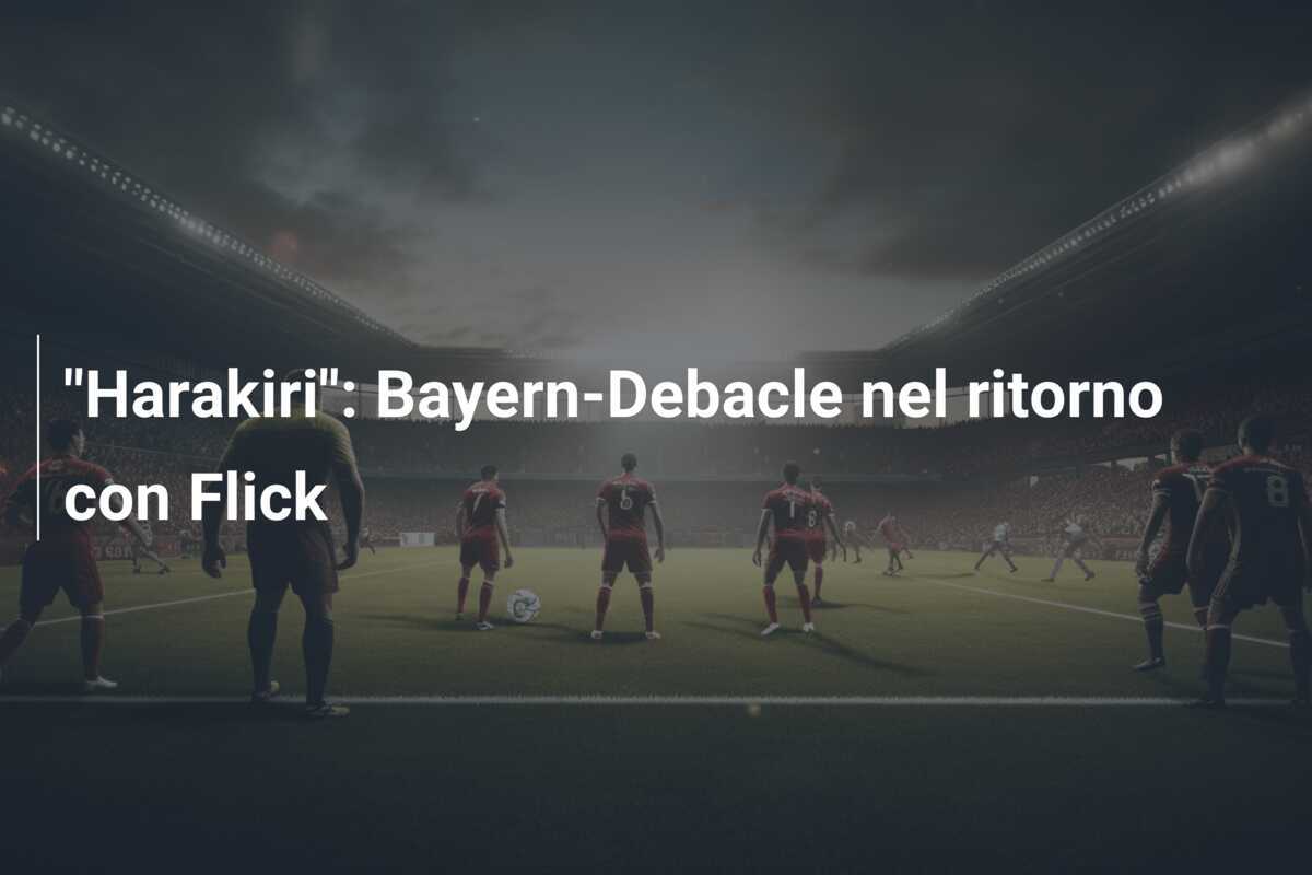 "Harakiri": Bayern-Debacle nel ritorno con Flick