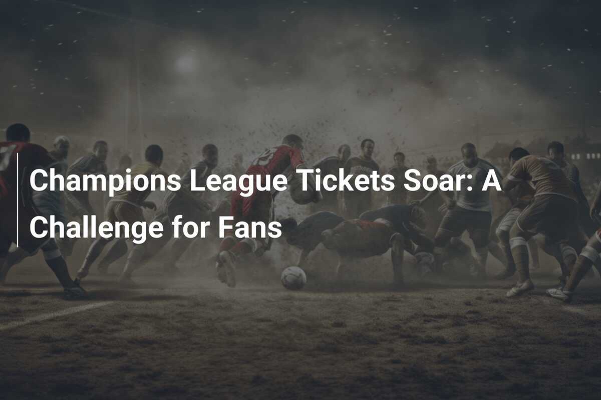 Champions League Tickets Soar A Challenge for Fans