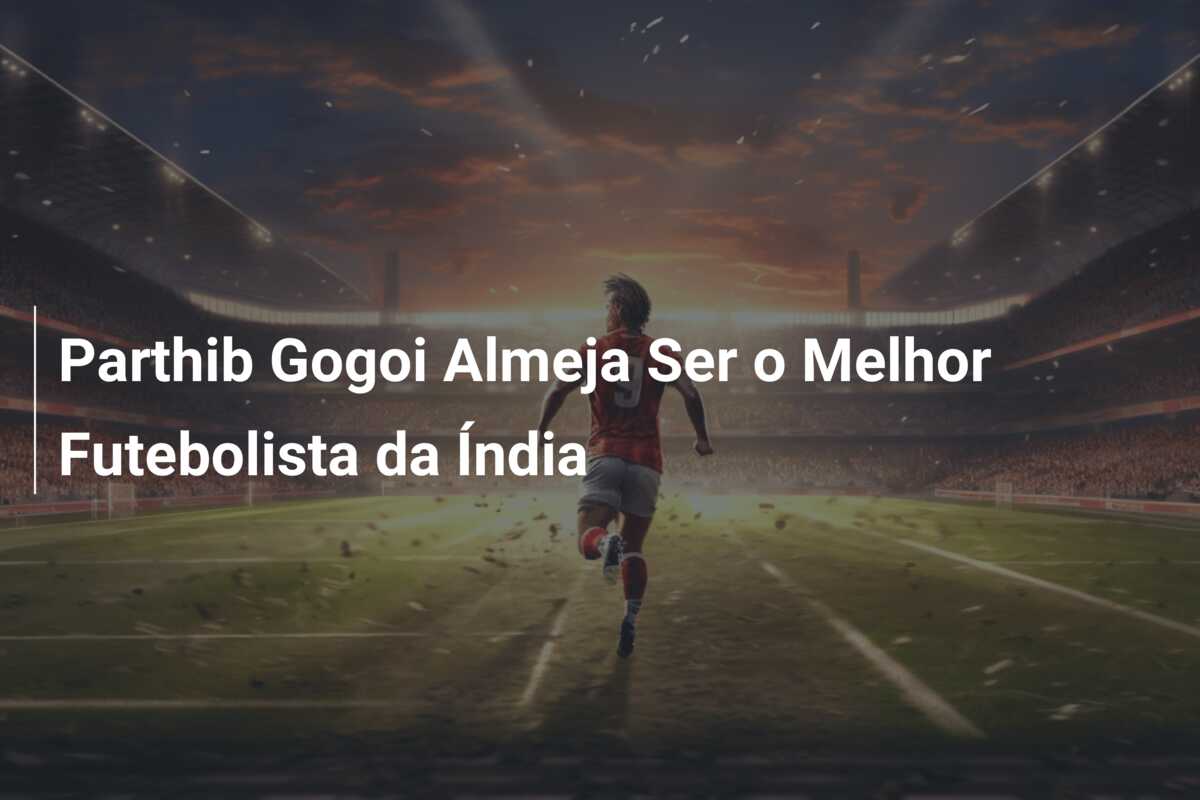 Parthib Gogoi Almeja Ser o Melhor Futebolista da Índia