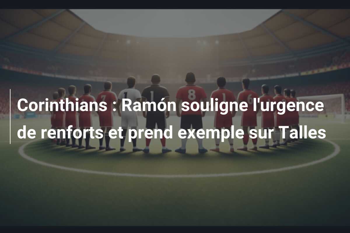Corinthians : Ramón souligne l’urgence de renforts et prend exemple sur Talles