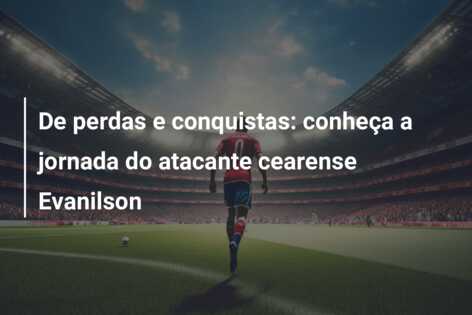 De perdas e conquistas: conheça a jornada do atacante cearense Evanilson