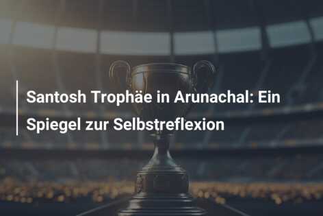 Santosh Trophäe in Arunachal: Ein Spiegel zur Selbstreflexion