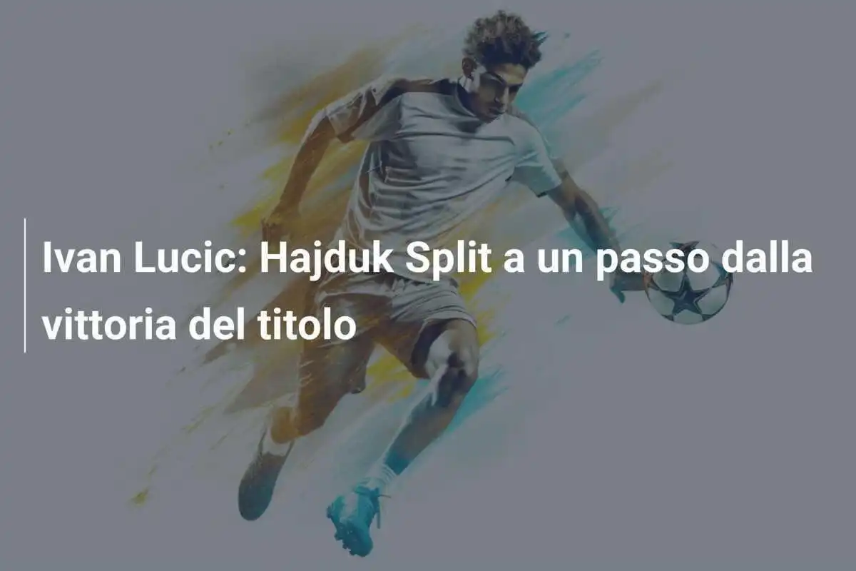 Ivan Lucic: Hajduk Split a un passo dalla vittoria del titolo