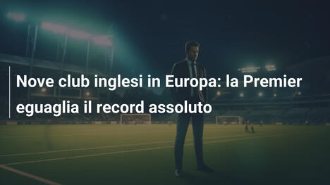 Nove club inglesi in Europa: la Premier eguaglia il record assoluto