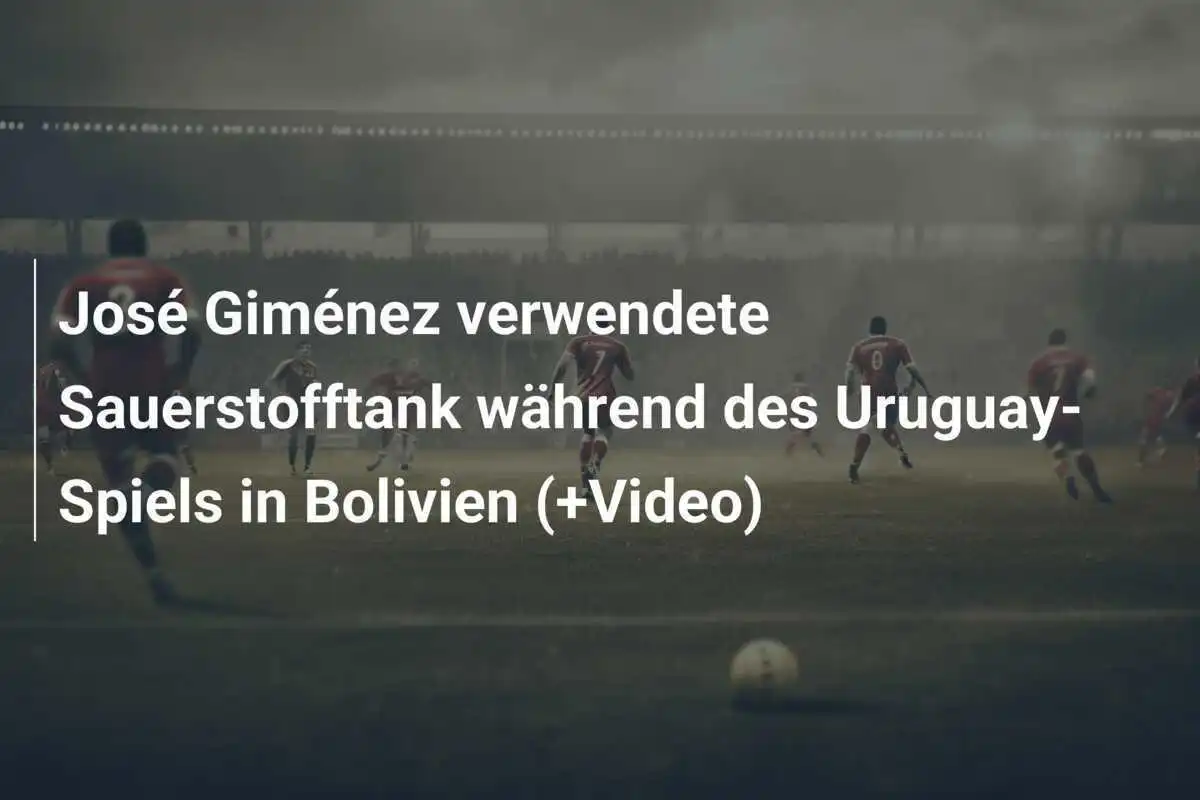 José Giménez verwendete Sauerstofftank während des Uruguay-Spiels in Bolivien (+Video)