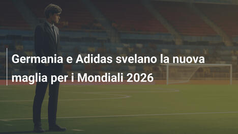 Germania e Adidas svelano la nuova maglia per i Mondiali 2026