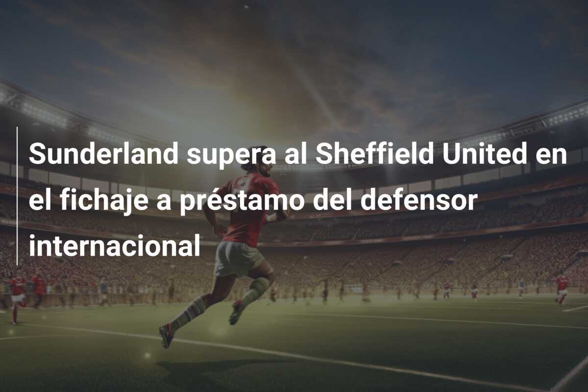 Sunderland supera al Sheffield United en el fichaje a préstamo del defensor internacional