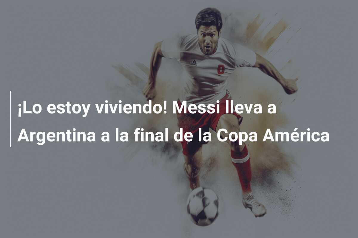 ¡Lo estoy viviendo! Messi lleva a Argentina a la final de la Copa América