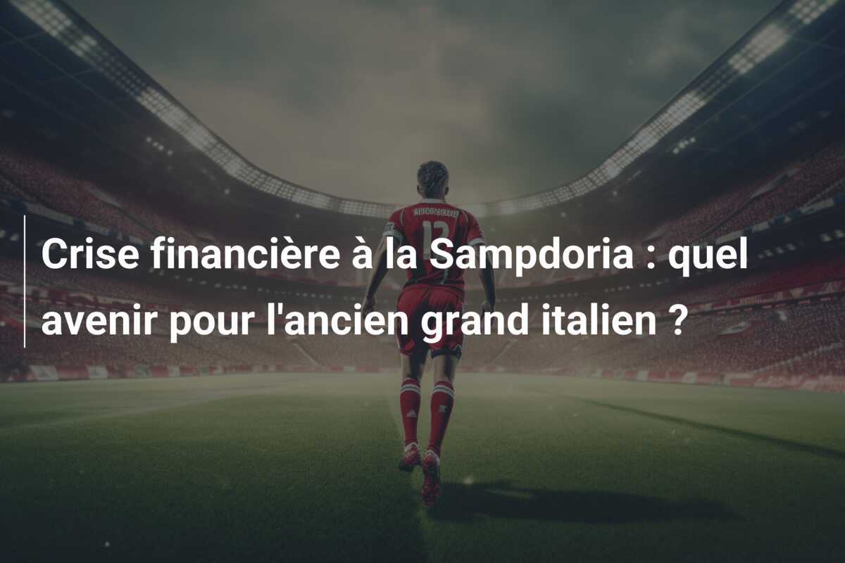Crise financière à la Sampdoria : quel avenir pour l'ancien grand italien ?