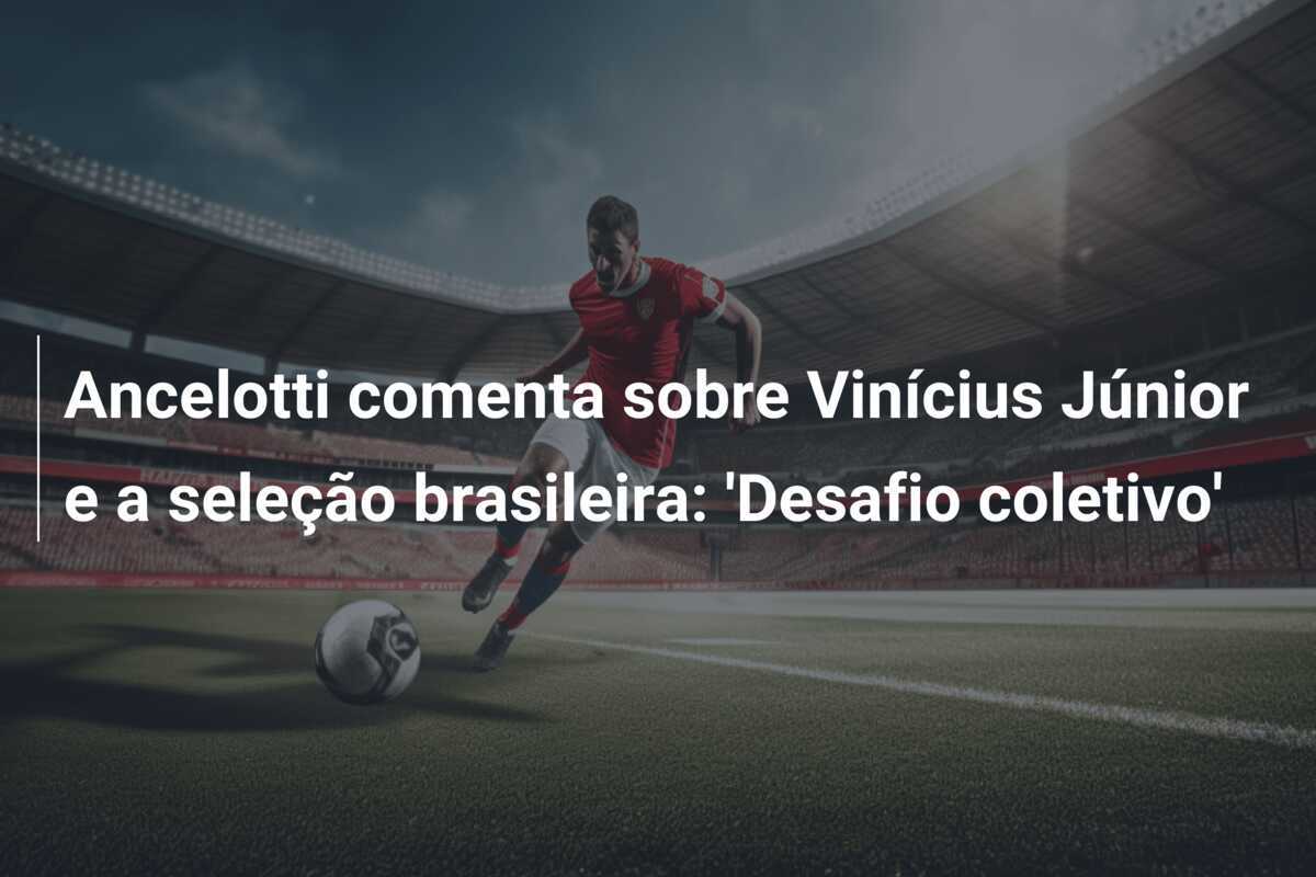 Ancelotti comenta sobre Vinícius Júnior e a seleção brasileira: 'Desafio coletivo'