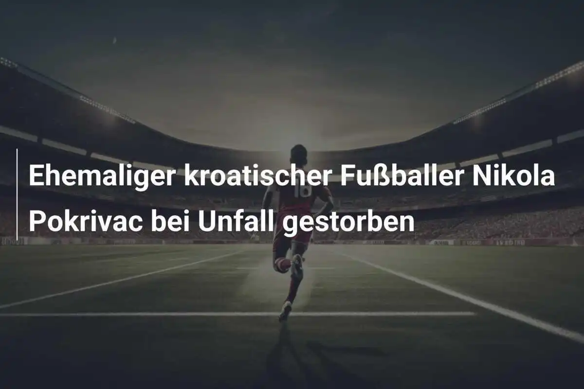 Ehemaliger kroatischer Fußballer Nikola Pokrivac bei Unfall gestorben