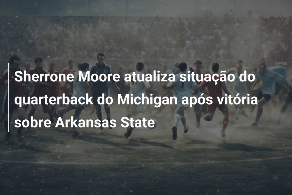 Sherrone Moore atualiza situação do quarterback do Michigan após vitória sobre Arkansas State