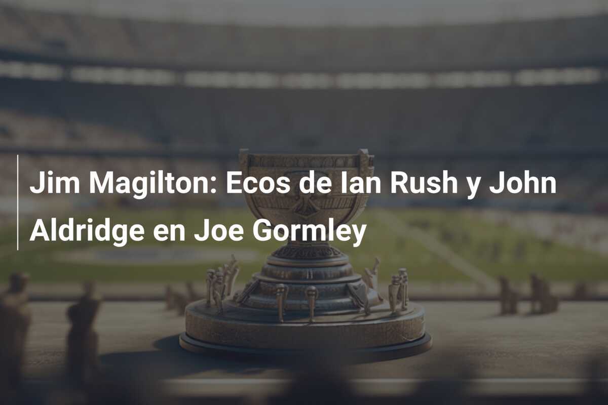 Jim Magilton: Ecos de Ian Rush y John Aldridge en Joe Gormley