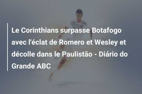 Le Corinthians surpasse Botafogo avec l’éclat de Romero et Wesley et décolle dans le Paulistão – Diário do Grande ABC
