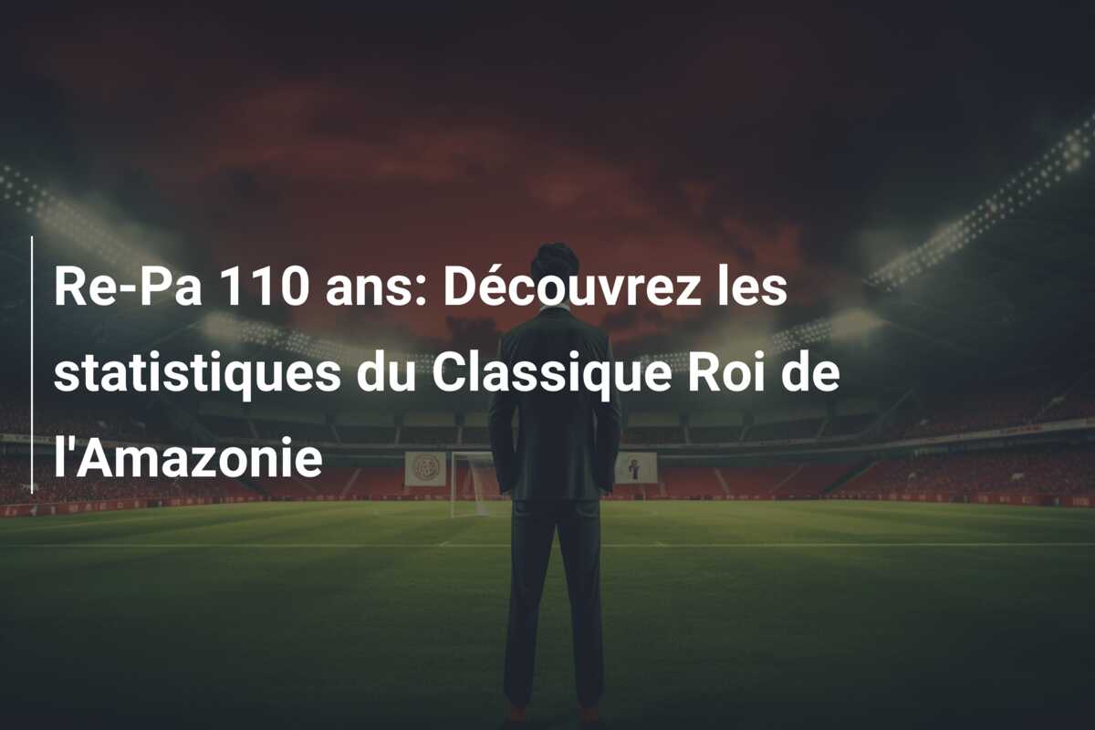 Re-Pa 110 ans: Découvrez les statistiques du Classique Roi de l’Amazonie
