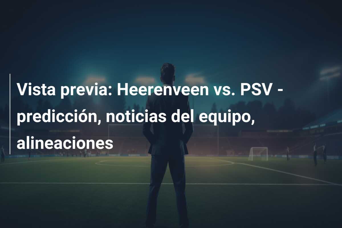 Vista previa: Heerenveen vs. PSV – predicción, noticias del equipo, alineaciones