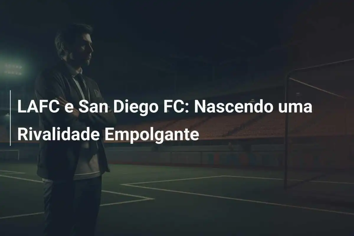 LAFC e San Diego FC: Nascendo uma Rivalidade Empolgante