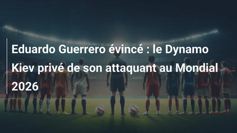 Eduardo Guerrero évincé : le Dynamo Kiev privé de son attaquant au Mondial 2026