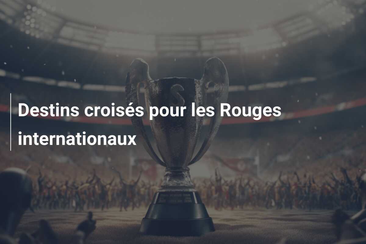 Destins croisés pour les Rouges internationaux