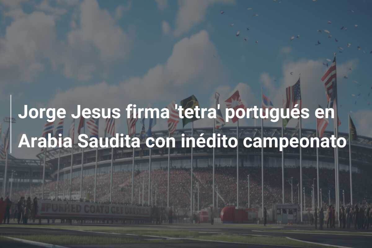 Jorge Jesus firma ‘tetra’ portugués en Arabia Saudita con inédito campeonato