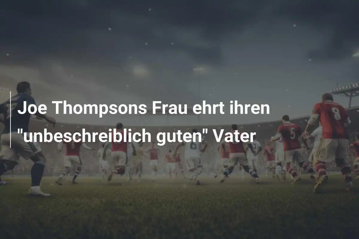 Joe Thompsons Frau ehrt ihren "unbeschreiblich guten" Vater
