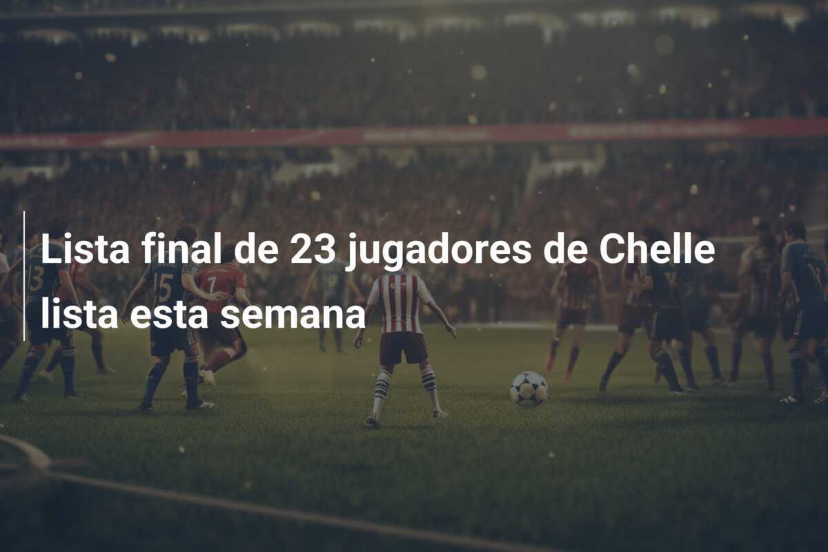 Lista final de 23 jugadores de Chelle lista esta semana