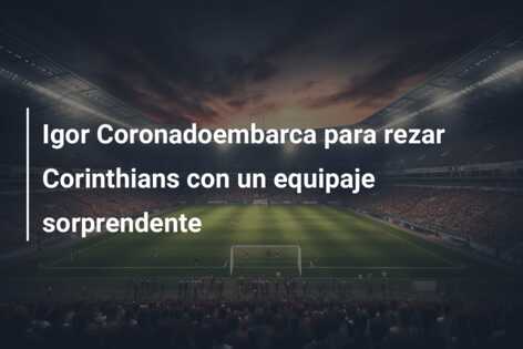 Igor Coronadoembarca para rezar Corinthians con un equipaje sorprendente