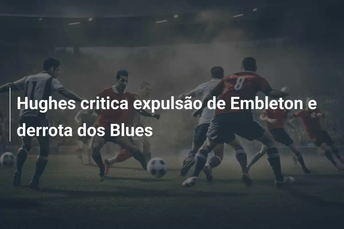 Hughes critica expulsão de Embleton e derrota dos Blues