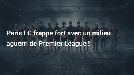 Paris FC frappe fort avec un milieu aguerri de Premier League !